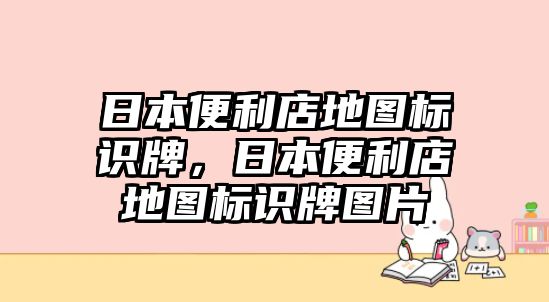 日本便利店地圖標(biāo)識(shí)牌，日本便利店地圖標(biāo)識(shí)牌圖片