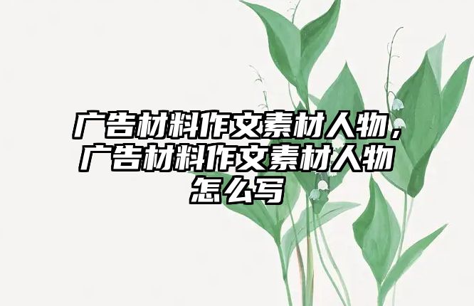 廣告材料作文素材人物，廣告材料作文素材人物怎么寫