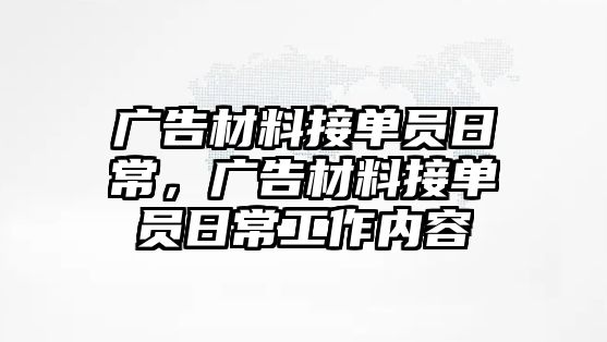 廣告材料接單員日常，廣告材料接單員日常工作內(nèi)容