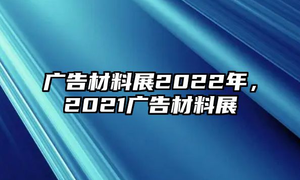 廣告材料展2022年，2021廣告材料展