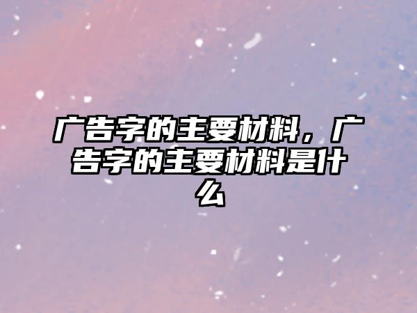 廣告字的主要材料，廣告字的主要材料是什么