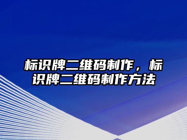 標(biāo)識牌二維碼制作，標(biāo)識牌二維碼制作方法