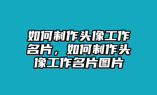 如何制作頭像工作名片，如何制作頭像工作名片圖片