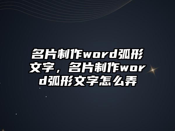 名片制作word弧形文字，名片制作word弧形文字怎么弄