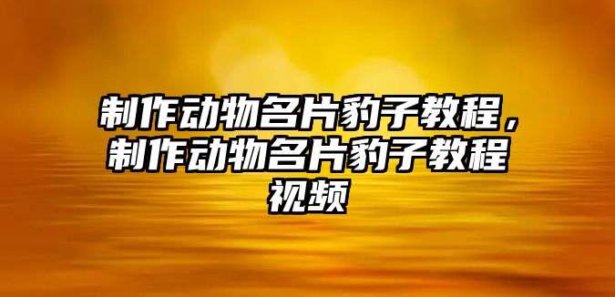 制作動物名片豹子教程，制作動物名片豹子教程視頻