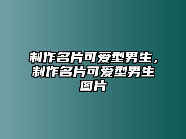 制作名片可愛(ài)型男生，制作名片可愛(ài)型男生圖片