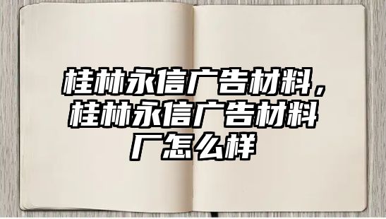 桂林永信廣告材料，桂林永信廣告材料廠怎么樣