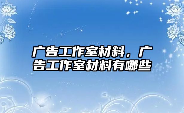 廣告工作室材料，廣告工作室材料有哪些