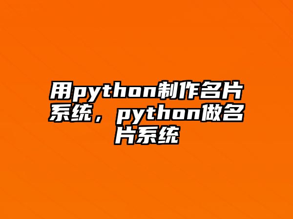 用python制作名片系統(tǒng)，python做名片系統(tǒng)