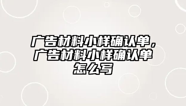 廣告材料小樣確認(rèn)單，廣告材料小樣確認(rèn)單怎么寫