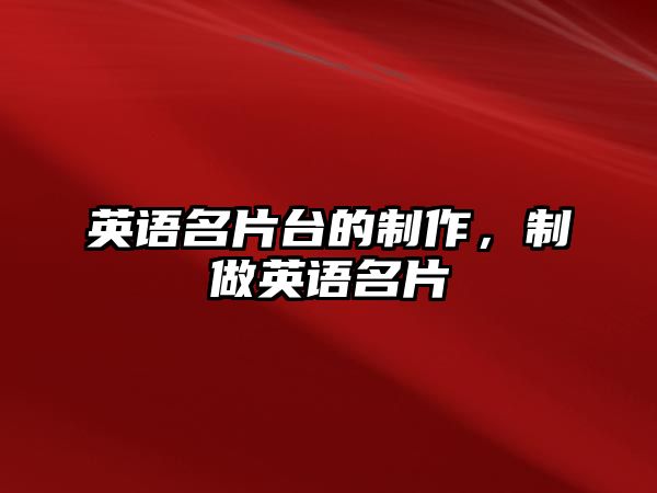 英語(yǔ)名片臺(tái)的制作，制做英語(yǔ)名片