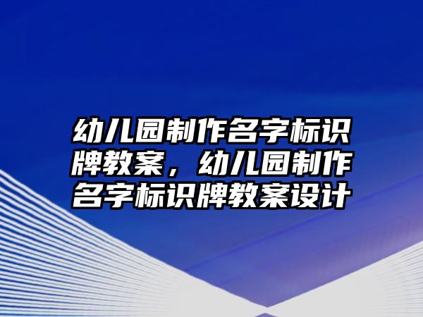 幼兒園制作名字標(biāo)識(shí)牌教案，幼兒園制作名字標(biāo)識(shí)牌教案設(shè)計(jì)