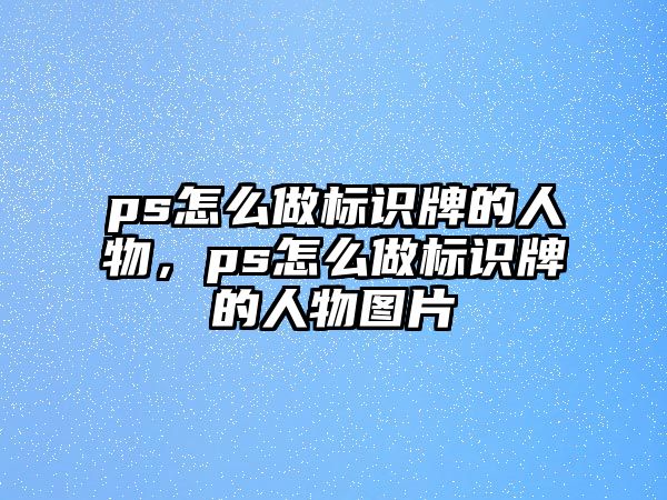 ps怎么做標(biāo)識(shí)牌的人物，ps怎么做標(biāo)識(shí)牌的人物圖片