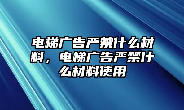 電梯廣告嚴(yán)禁什么材料，電梯廣告嚴(yán)禁什么材料使用