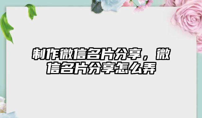 制作微信名片分享，微信名片分享怎么弄