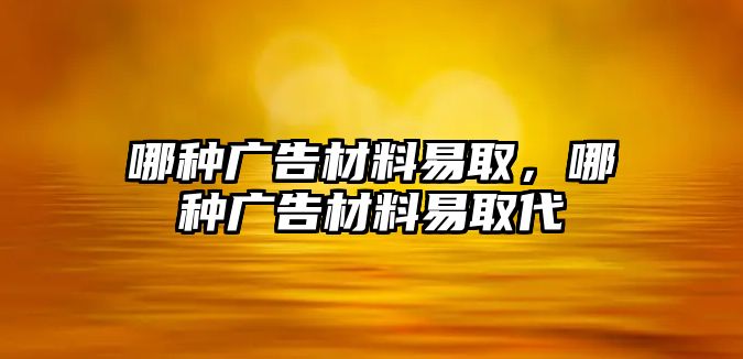 哪種廣告材料易取，哪種廣告材料易取代