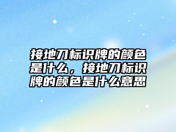 接地刀標識牌的顏色是什么，接地刀標識牌的顏色是什么意思