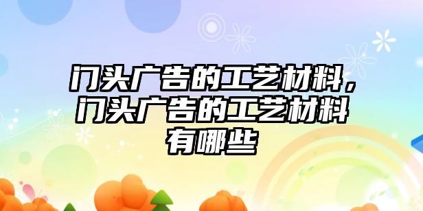 門頭廣告的工藝材料，門頭廣告的工藝材料有哪些