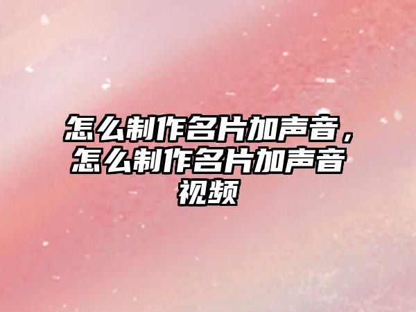 怎么制作名片加聲音，怎么制作名片加聲音視頻