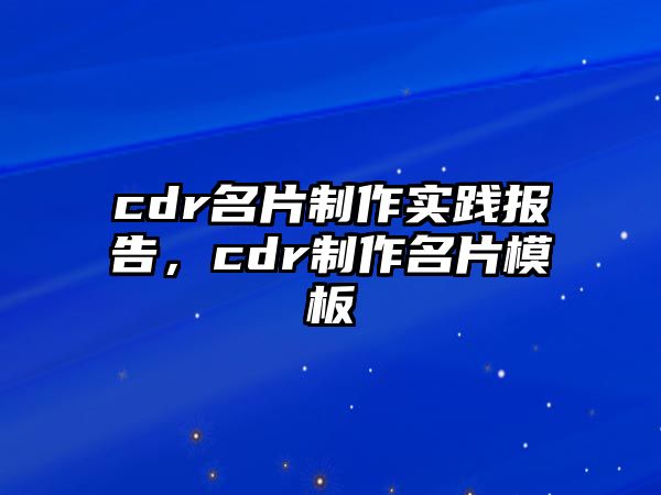 cdr名片制作實(shí)踐報(bào)告，cdr制作名片模板