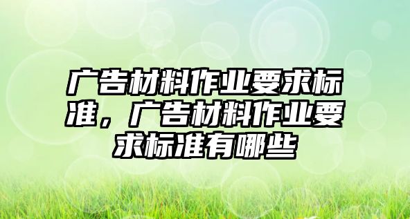 廣告材料作業(yè)要求標準，廣告材料作業(yè)要求標準有哪些