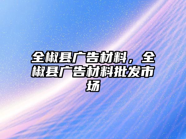 全椒縣廣告材料，全椒縣廣告材料批發(fā)市場