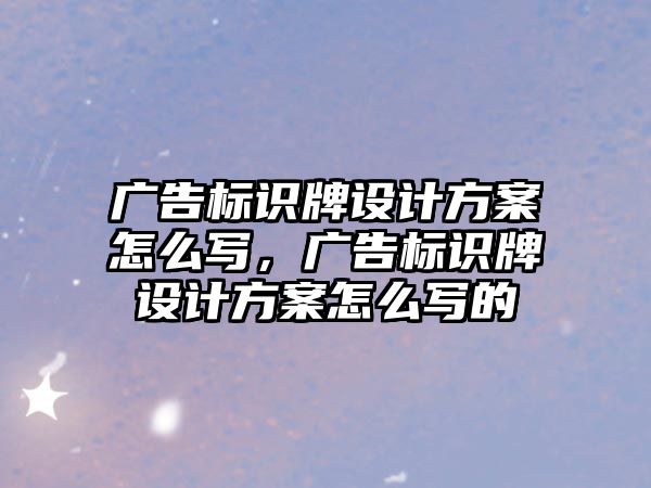 廣告標識牌設計方案怎么寫，廣告標識牌設計方案怎么寫的