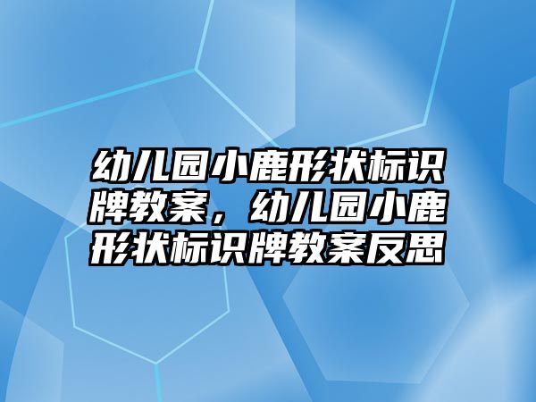 幼兒園小鹿形狀標識牌教案，幼兒園小鹿形狀標識牌教案反思