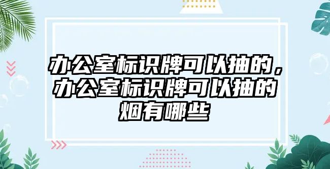 辦公室標(biāo)識(shí)牌可以抽的，辦公室標(biāo)識(shí)牌可以抽的煙有哪些