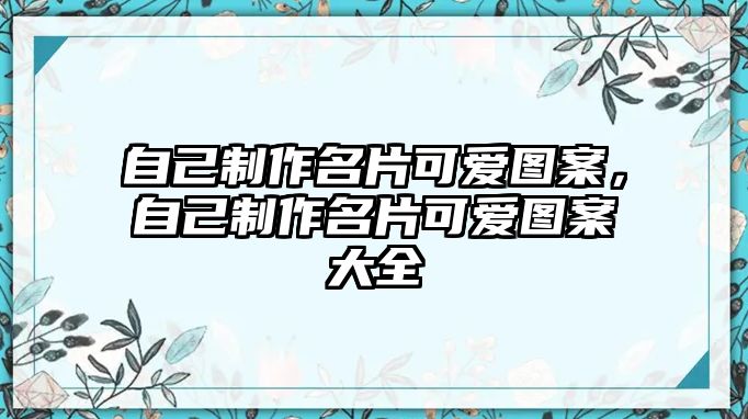 自己制作名片可愛圖案，自己制作名片可愛圖案大全