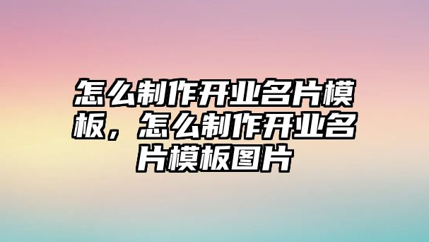 怎么制作開業(yè)名片模板，怎么制作開業(yè)名片模板圖片