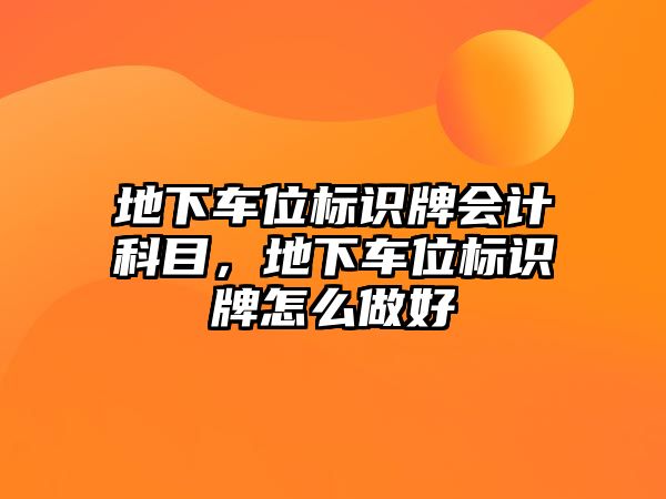 地下車位標(biāo)識(shí)牌會(huì)計(jì)科目，地下車位標(biāo)識(shí)牌怎么做好