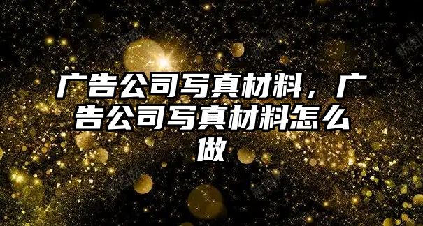 廣告公司寫真材料，廣告公司寫真材料怎么做