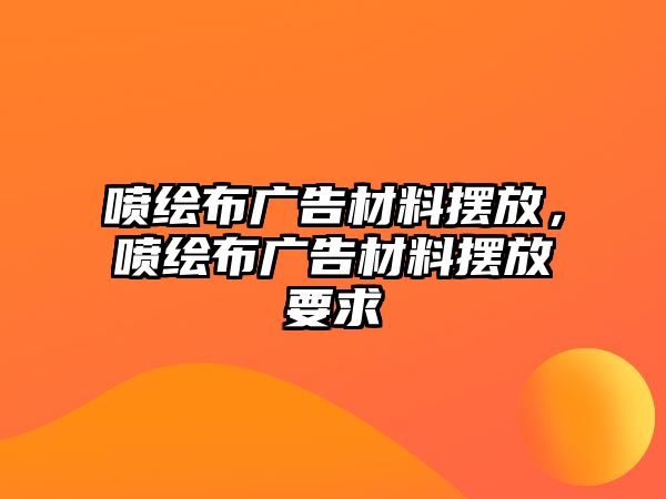 噴繪布廣告材料擺放，噴繪布廣告材料擺放要求