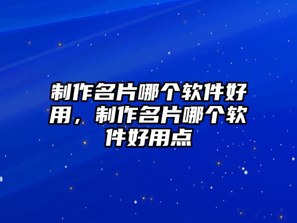 制作名片哪個軟件好用，制作名片哪個軟件好用點