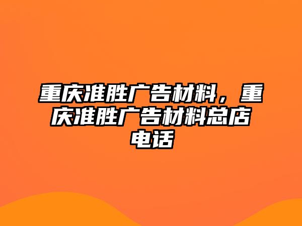 重慶準(zhǔn)勝?gòu)V告材料，重慶準(zhǔn)勝?gòu)V告材料總店電話