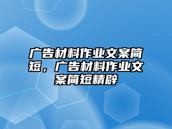 廣告材料作業(yè)文案簡短，廣告材料作業(yè)文案簡短精辟