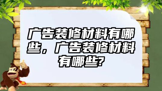 廣告裝修材料有哪些，廣告裝修材料有哪些?