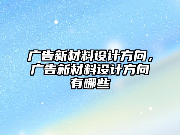 廣告新材料設(shè)計方向，廣告新材料設(shè)計方向有哪些