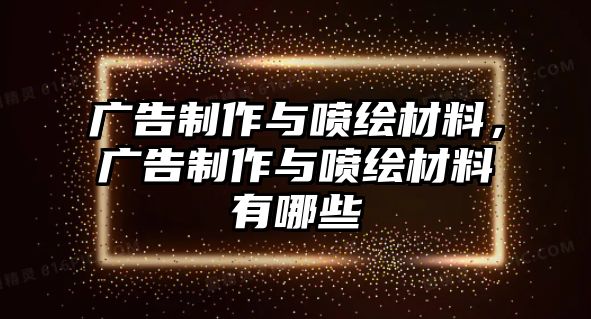 廣告制作與噴繪材料，廣告制作與噴繪材料有哪些