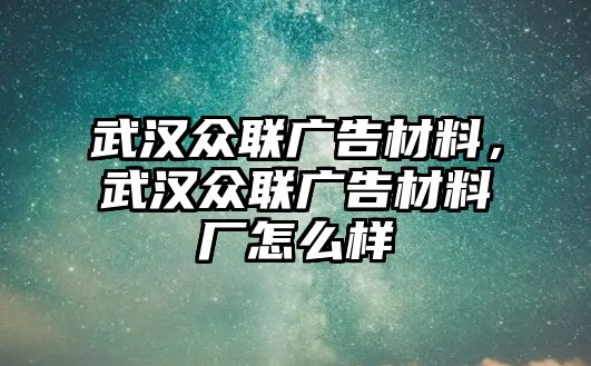 武漢眾聯(lián)廣告材料，武漢眾聯(lián)廣告材料廠怎么樣