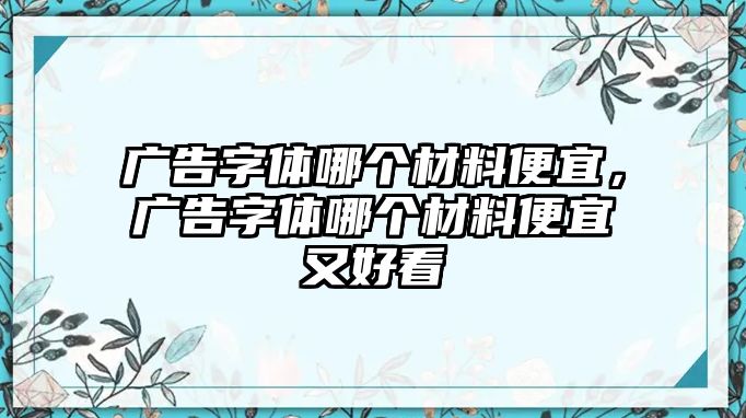 廣告字體哪個材料便宜，廣告字體哪個材料便宜又好看