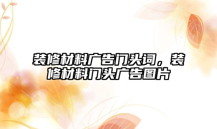 裝修材料廣告門頭詞，裝修材料門頭廣告圖片