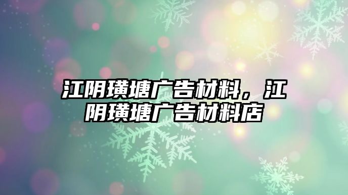 江陰璜塘廣告材料，江陰璜塘廣告材料店