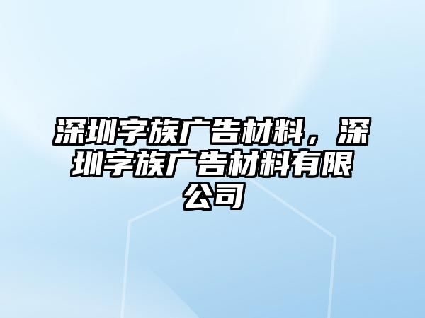 深圳字族廣告材料，深圳字族廣告材料有限公司