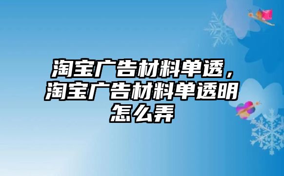 淘寶廣告材料單透，淘寶廣告材料單透明怎么弄