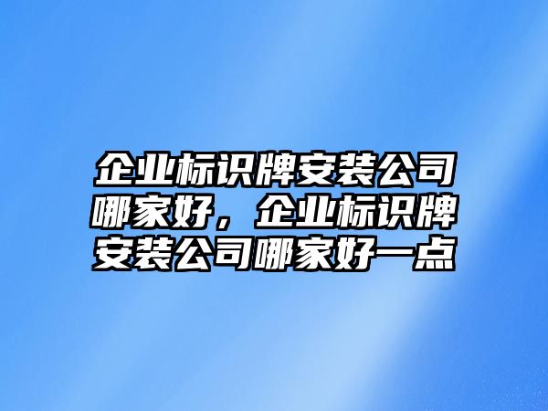 企業(yè)標(biāo)識(shí)牌安裝公司哪家好，企業(yè)標(biāo)識(shí)牌安裝公司哪家好一點(diǎn)