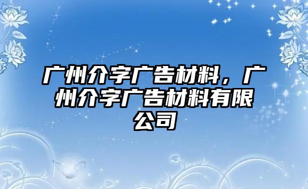 廣州介字廣告材料，廣州介字廣告材料有限公司