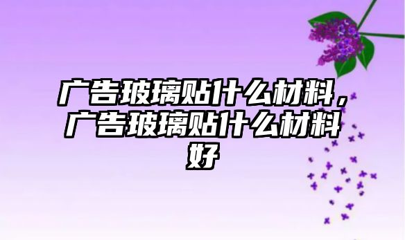 廣告玻璃貼什么材料，廣告玻璃貼什么材料好