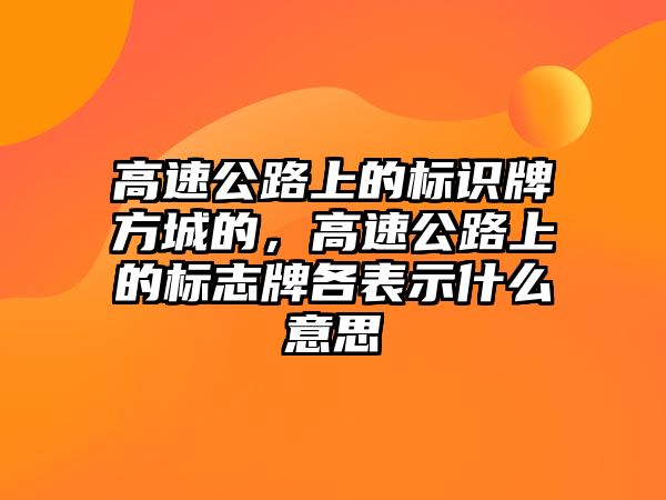 高速公路上的標(biāo)識牌方城的，高速公路上的標(biāo)志牌各表示什么意思